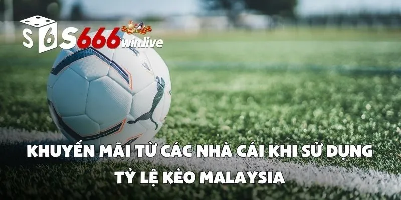 Khuyến Mãi Từ Các Nhà Cái Khi Sử Dụng Tỷ Lệ Kèo Malaysia